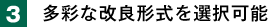 3. 多彩な改良形式を選択可能