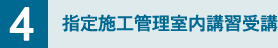 4. 指定施工管理室内講習受講