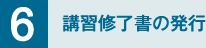 6. 講習修了書の発行