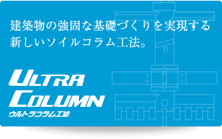 ＜ウルトラコラム工法＞建築物の強固な基礎づくりを実現する新しいソイルコラム工法。